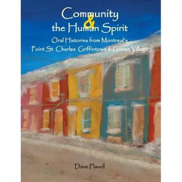 Community and the Human Spirit: Oral Histories from Montreal's Point St. Charles, Griffintown and Goose Village