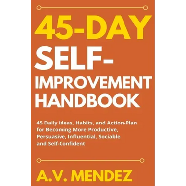 45 Day Self-Improvement Handbook: 45 Daily Ideas, Habits, and Action-Plan for Becoming More Productive, Persuasive, Influential, Sociable and Self-Con