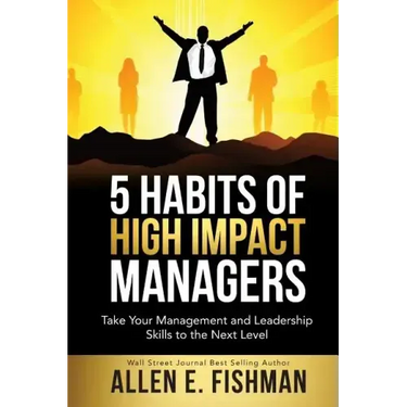 5 Habits of High Impact Managers: Take Your Management and Leadership Skills to the Next Level