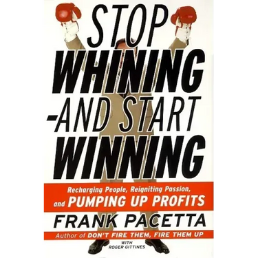Stop Whining--And Start Winning: Recharging People, Re-Igniting Passion, and Pumping Up Profits