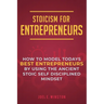 Stoicism for Entrepreneurs: How to Model Todays Best Entrepreneurs by Using the Ancient Stoic Self Disciplined Mindset