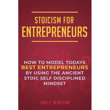Stoicism for Entrepreneurs: How to Model Todays Best Entrepreneurs by Using the Ancient Stoic Self Disciplined Mindset