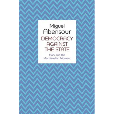 Democracy Against the State: Marx and the Machiavellian Movement