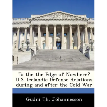 To the the Edge of Nowhere? U.S. Icelandic Defense Relations During and After the Cold War