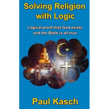 Solving Religion with Logic: Logical proof that God exists and the Bible is all true