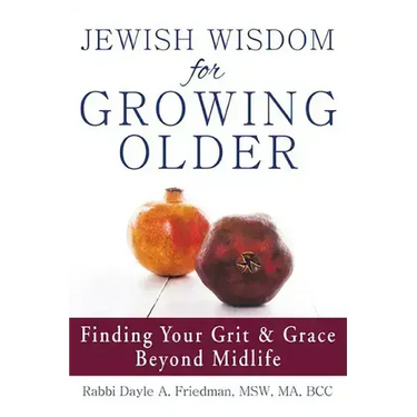 Jewish Wisdom for Growing Older: Finding Your Grit and Grace Beyond Midlife