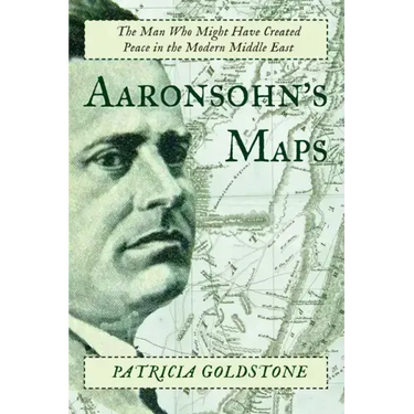 Aaronsohn's Maps: The Man Who Might Have Created Peace in the Modern Middle East