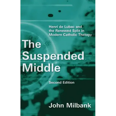 The Suspended Middle: Henri de Lubac and the Renewed Split in Modern Catholic Theology, 2nd Ed.