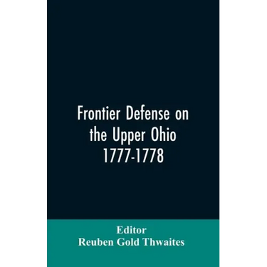 Frontier defense on the upper Ohio, 1777-1778: compiled from the Draper manuscripts in the library of the Wisconsin Historical Society and pub. at the