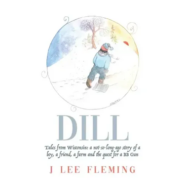 Dill: Tales from Wisconsin: a not-so-long-ago story of a boy, a friend, a farm and the quest for a BB Gun