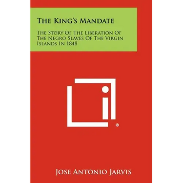 The King's Mandate: The Story Of The Liberation Of The Negro Slaves Of The Virgin Islands In 1848