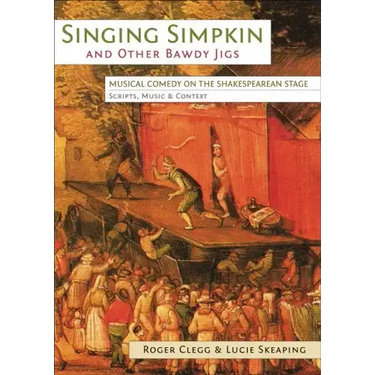 Singing Simpkin and other Bawdy Jigs: Musical Comedy on the Shakespearean Stage: Scripts, Music and Context
