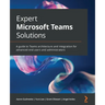 Expert Microsoft Teams Solutions: A guide to Teams architecture and integration for advanced end users and administrators