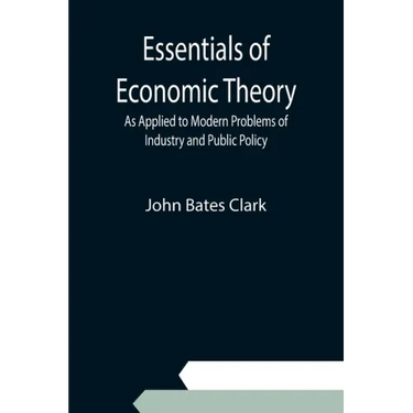 Essentials of Economic Theory; As Applied to Modern Problems of Industry and Public Policy