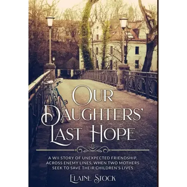 Our Daughters' Last Hope: A WWII Story of unexpected Friendship across Enemy Lines, when two Mothers seek to save their Children's Lives