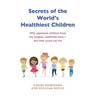 Secrets of the World's Healthiest Children: Why Japanese Children Have the Longest, Healthiest Lives - And How Yours Can Too
