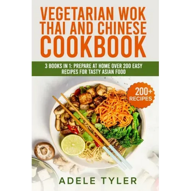 Vegetarian Wok Thai And Chinese Cookbook: 3 Books In 1: Prepare At Home Over 200 Easy Recipes For Tasty Asian Food