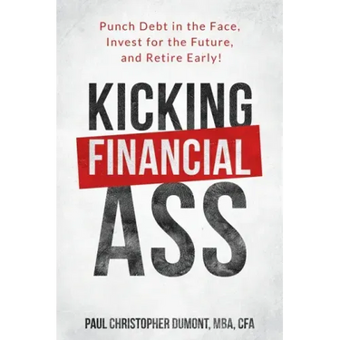 Kicking Financial Ass: Punch Debt in the Face, Invest for the Future, and Retire Early!