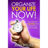 Organize Your Life NOW: Easy Steps For Organizing Your Mind & Your Surroundings