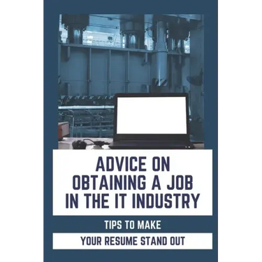 Advice On Obtaining A Job In The IT Industry: Tips To Make Your Resume Stand Out: An It Background