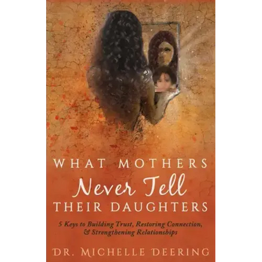 What Mothers Never Tell Their Daughters: 5 Keys to Building Trust, Restoring Connection, & Strengthening Relationships