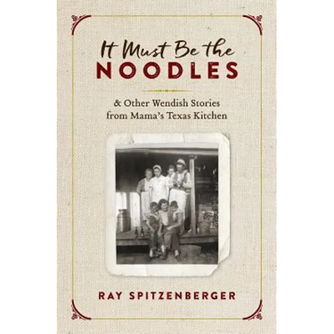 It Must Be the Noodles: & Other Wendish Stories from Mama's Texas Kitchen