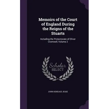 Memoirs of the Court of England During the Reigns of the Stuarts: Including the Protectorate of Oliver Cromwell, Volume 2
