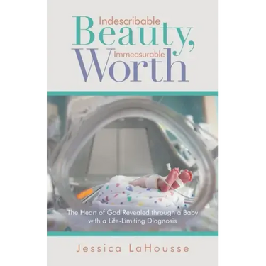 Indescribable Beauty, Immeasurable Worth: The Heart of God Revealed Through a Baby with a Life-Limiting Diagnosis