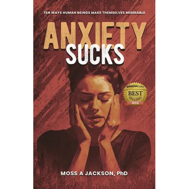 Anxiety Sucks: Ten Ways Human Beings Make Themselves Miserable