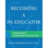 Becoming a PA Educator: A Practical Guide for Physician Assistant/Associate Faculty