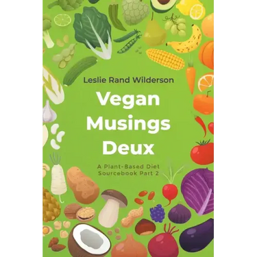 Vegan Musings Deux: A Plant-Based Diet Sourcebook Part Two