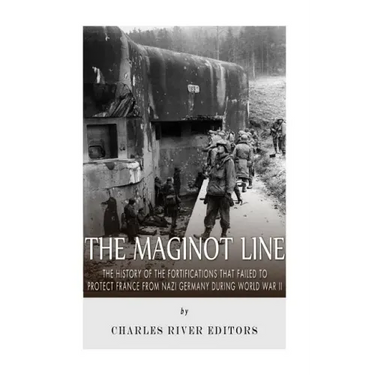 The Maginot Line: The History of the Fortifications that Failed to Protect France from Nazi Germany During World War II