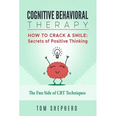 Cognitive Behavioral Therapy: How to Crack a Smile: Secrets of Positive Thinking - The Fun Side of Cognitive Behavioral Therapy Techniques