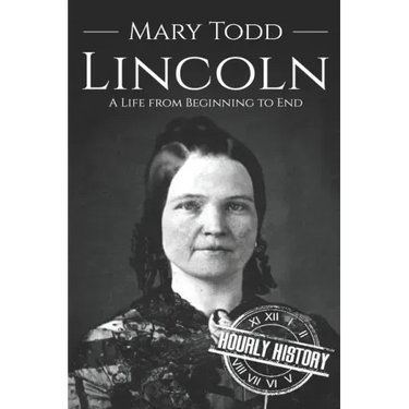 Mary Todd Lincoln: A Life from Beginning to End
