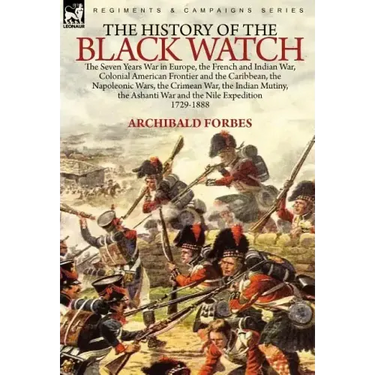 The History of the Black Watch: the Seven Years War in Europe, the French and Indian War, Colonial American Frontier and the Caribbean, the Napoleonic