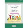 Exposure Therapy for Treating Anxiety in Children and Adolescents: A Comprehensive Guide (16pt Large Print Format)