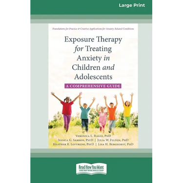 Exposure Therapy for Treating Anxiety in Children and Adolescents: A Comprehensive Guide (16pt Large Print Format)