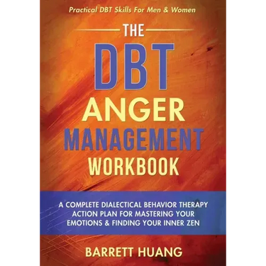 The DBT Anger Management Workbook: A Complete Dialectical Behavior Therapy Action Plan For Mastering Your Emotions & Finding Your Inner Zen Practical