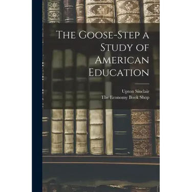 The Goose-Step a Study of American Education