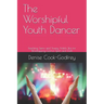 The Worshipful Youth Dancer: Teaching Teens and Young Adults Tips for Worshipping God in Spirit and Truth