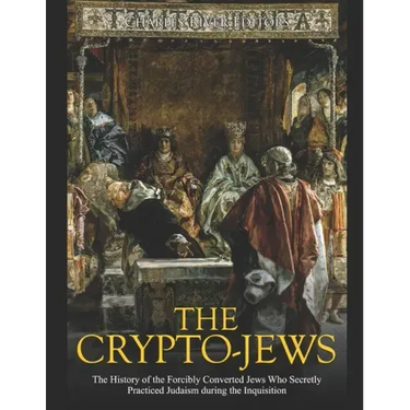 The Crypto-Jews: The History of the Forcibly Converted Jews Who Secretly Practiced Judaism during the Inquisition