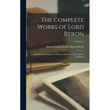 The Complete Works of Lord Byron: Including His Suppressed Poems, and Others Never Before Published; Volume 4