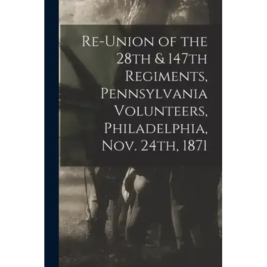 Re-union of the 28th & 147th Regiments, Pennsylvania Volunteers, Philadelphia, Nov. 24th, 1871