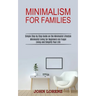 Minimalism for Families: Minimalist Living for Beginners via Frugal Living and Simplify Your Life (Simple Step by Step Guide on the Minimalist