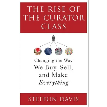 The Rise of the Curator Class: Changing the Way We Buy, Sell, and Make Everything