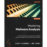 Mastering Malware Analysis - Second Edition: A malware analyst's practical guide to combating malicious software, APT, cybercrime, and IoT attacks
