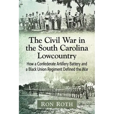 The Civil War in the South Carolina Lowcountry: How a Confederate Artillery Battery and a Black Union Regiment Defined the War