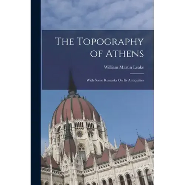 The Topography of Athens: With Some Remarks On Its Antiquities