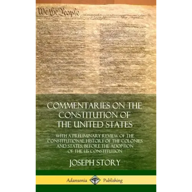 Commentaries on the Constitution of the United States: With a Preliminary Review of the Constitutional History of the Colonies and States, Before the
