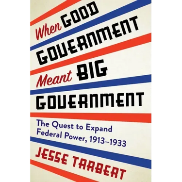 When Good Government Meant Big Government: The Quest to Expand Federal Power, 1913-1933